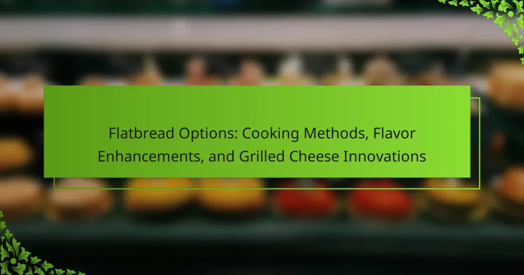Flatbread Options: Cooking Methods, Flavor Enhancements, and Grilled Cheese Innovations