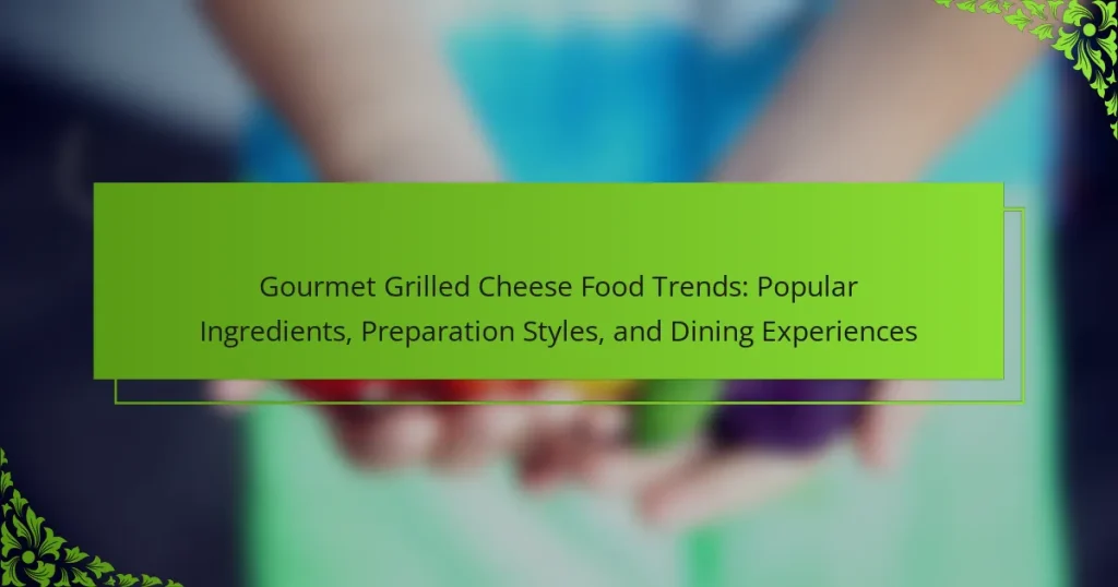 Gourmet Grilled Cheese Food Trends: Popular Ingredients, Preparation Styles, and Dining Experiences