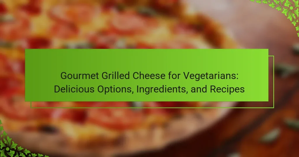 Gourmet Grilled Cheese for Vegetarians: Delicious Options, Ingredients, and Recipes