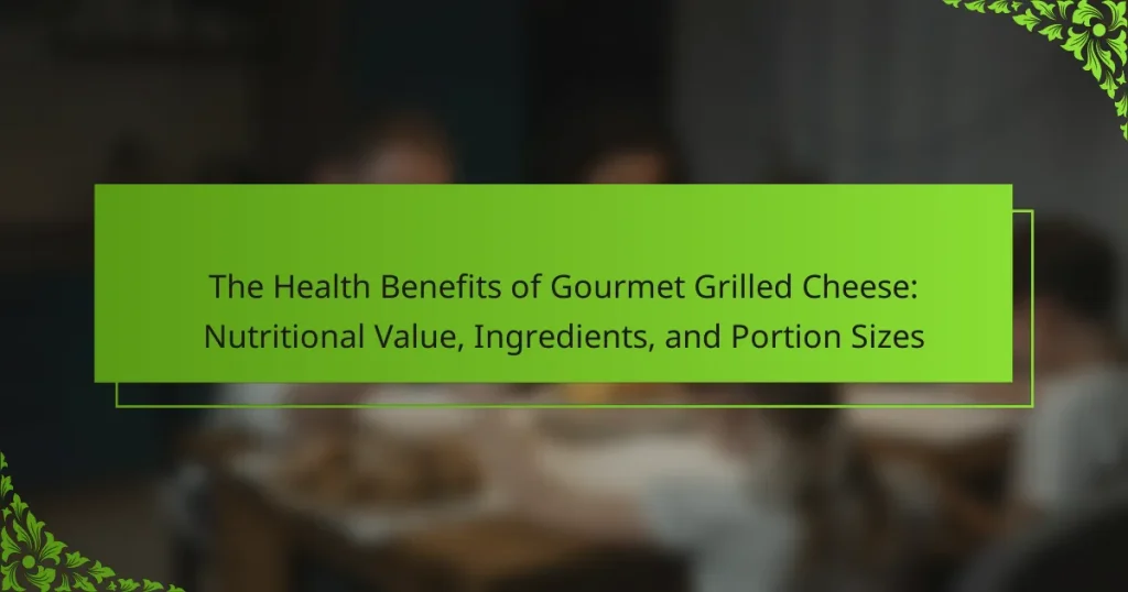 The Health Benefits of Gourmet Grilled Cheese: Nutritional Value, Ingredients, and Portion Sizes