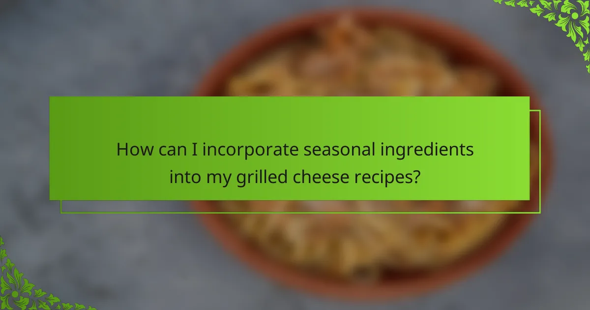 How can I incorporate seasonal ingredients into my grilled cheese recipes?