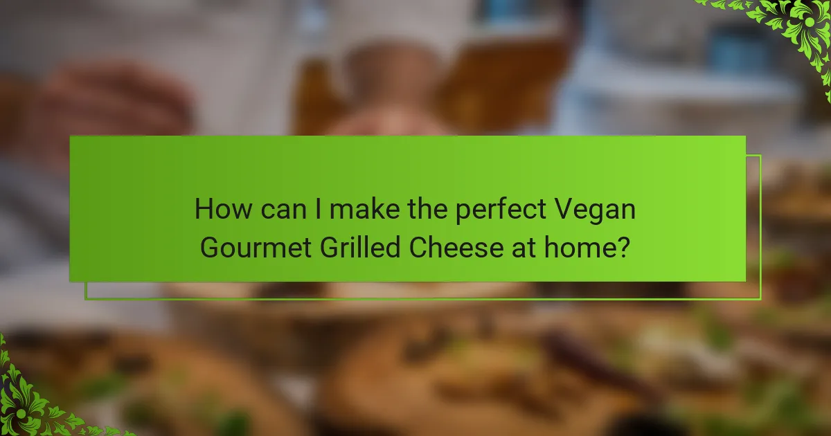 How can I make the perfect Vegan Gourmet Grilled Cheese at home?