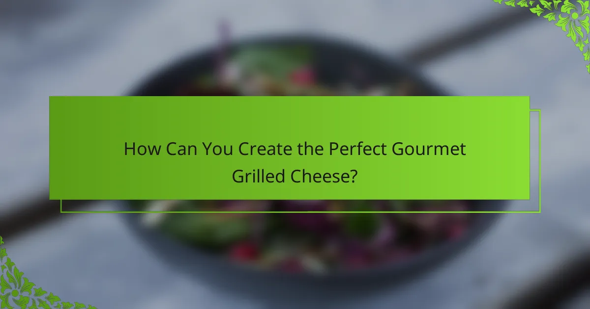 How Can You Create the Perfect Gourmet Grilled Cheese?