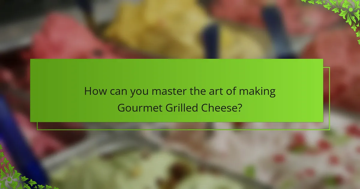 How can you master the art of making Gourmet Grilled Cheese?