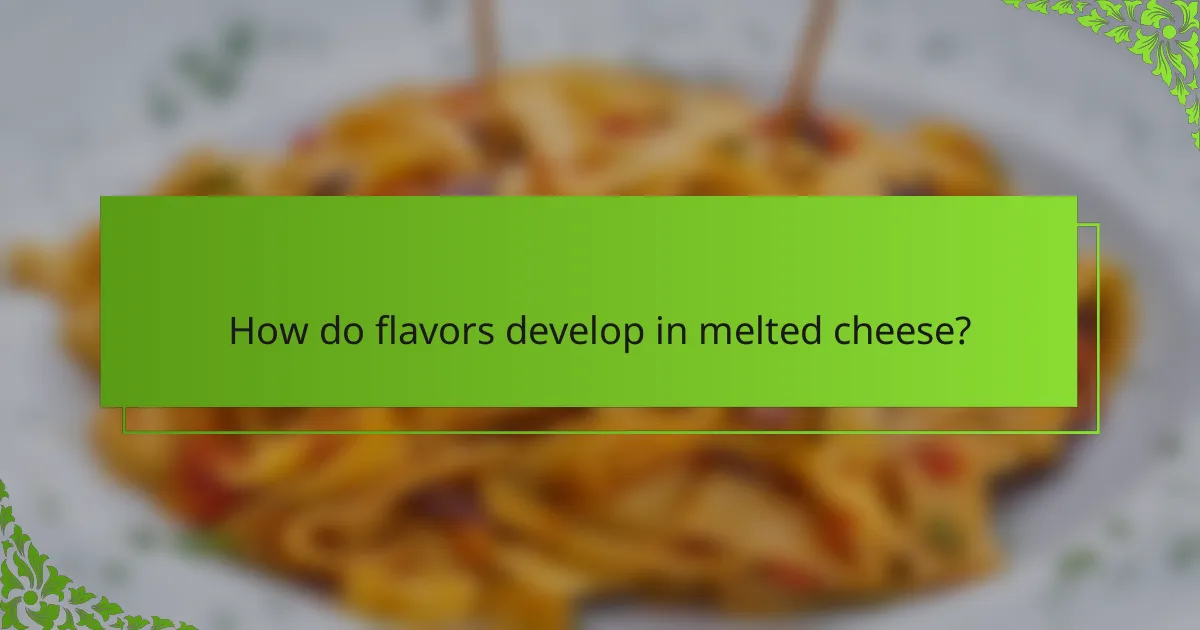 How do flavors develop in melted cheese?