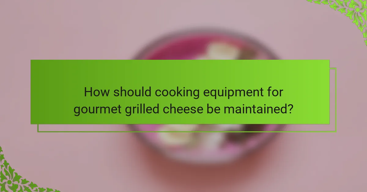 How should cooking equipment for gourmet grilled cheese be maintained?