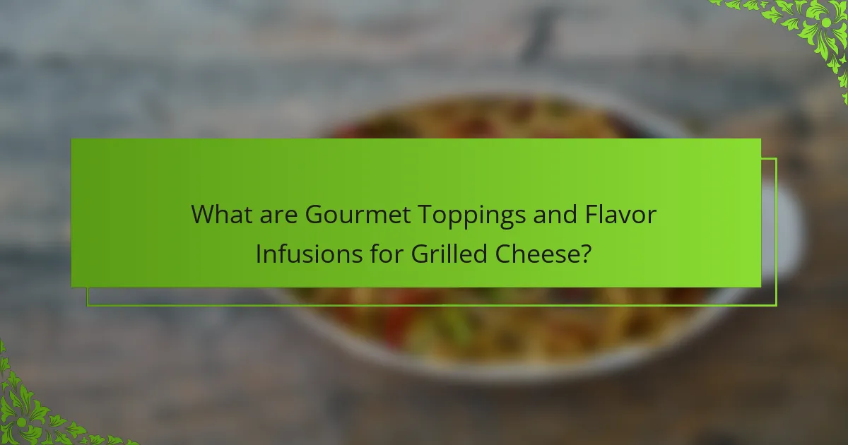 What are Gourmet Toppings and Flavor Infusions for Grilled Cheese?