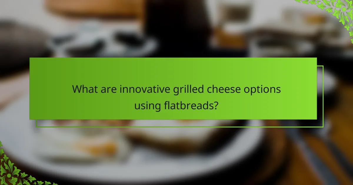 What are innovative grilled cheese options using flatbreads?