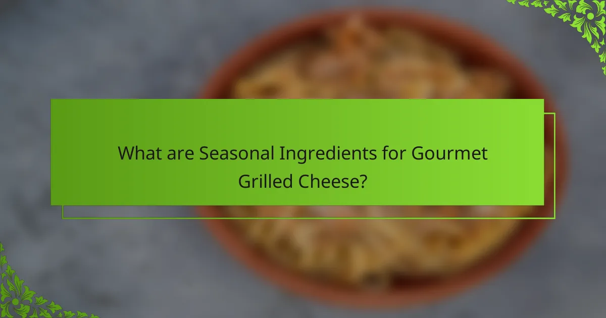 What are Seasonal Ingredients for Gourmet Grilled Cheese?