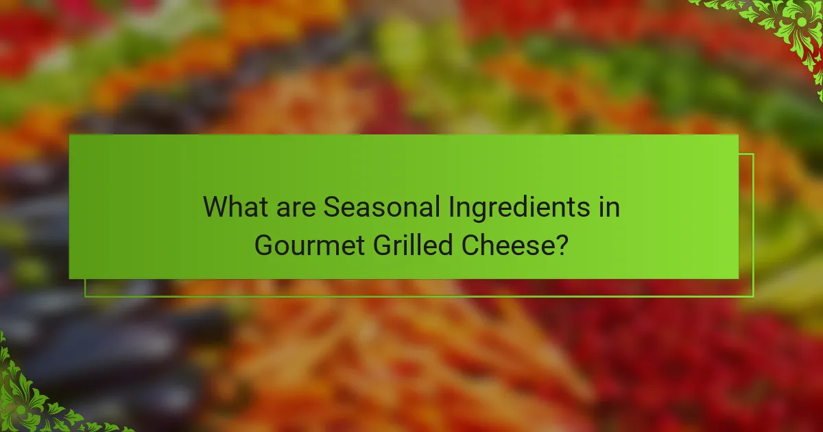 What are Seasonal Ingredients in Gourmet Grilled Cheese?