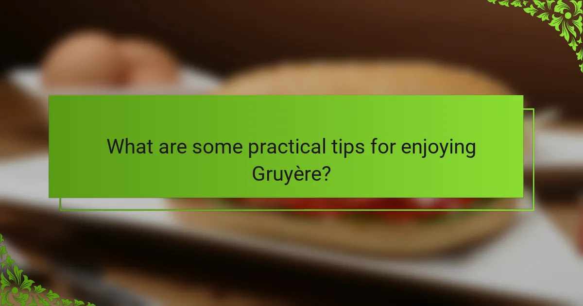 What are some practical tips for enjoying Gruyère?