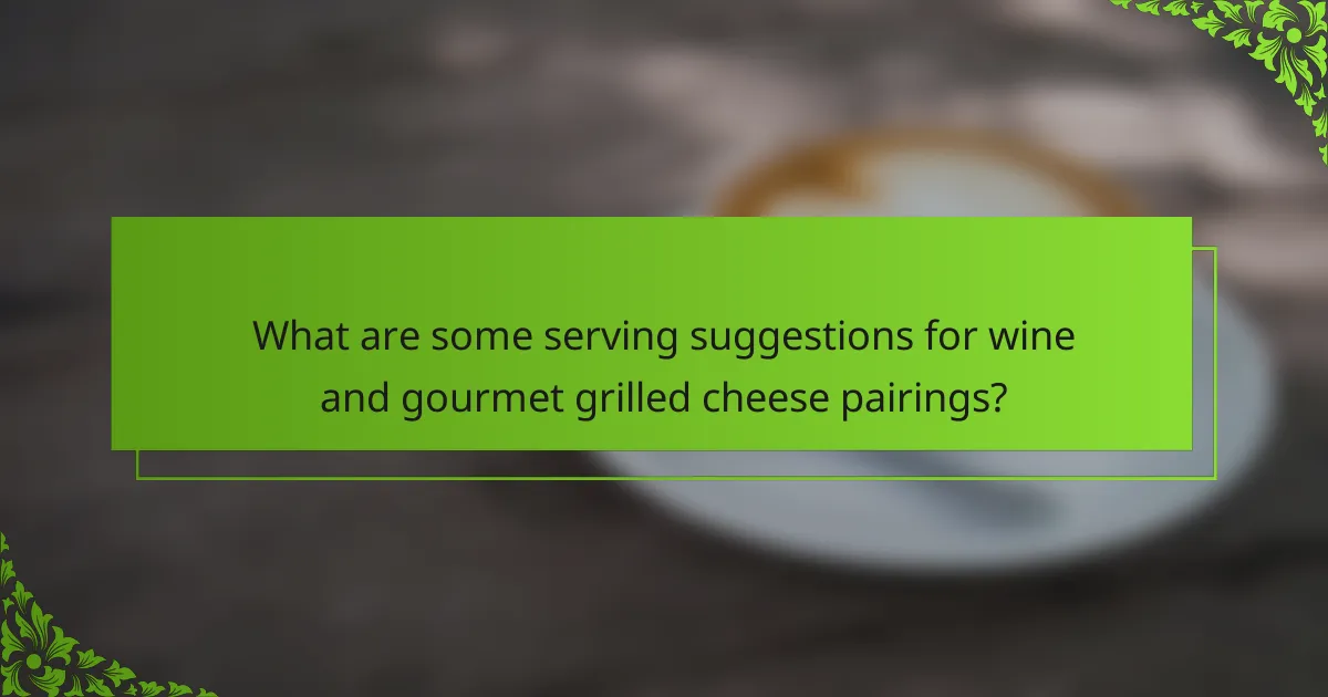 What are some serving suggestions for wine and gourmet grilled cheese pairings?
