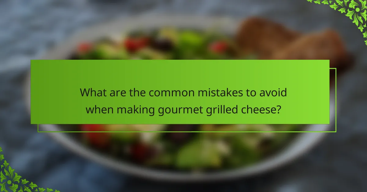 What are the common mistakes to avoid when making gourmet grilled cheese?
