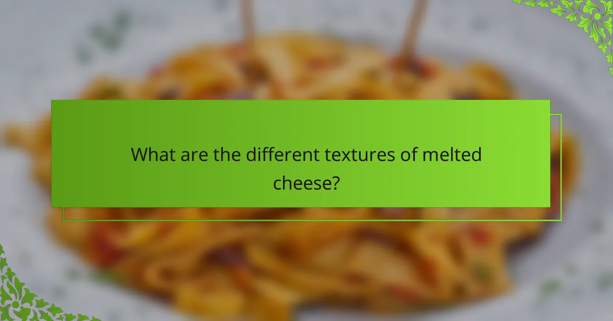 What are the different textures of melted cheese?