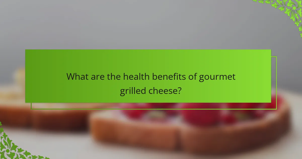What are the health benefits of gourmet grilled cheese?