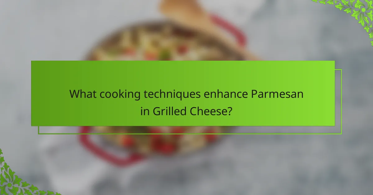 What cooking techniques enhance Parmesan in Grilled Cheese?