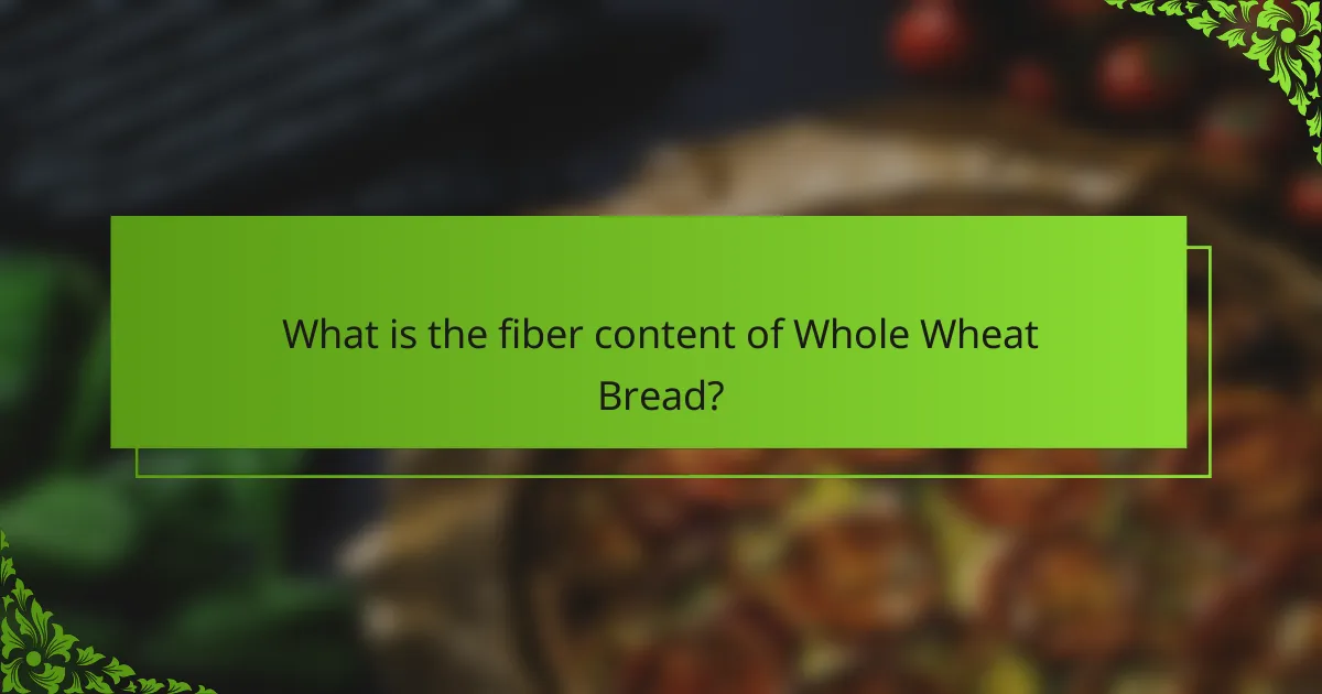 What is the fiber content of Whole Wheat Bread?