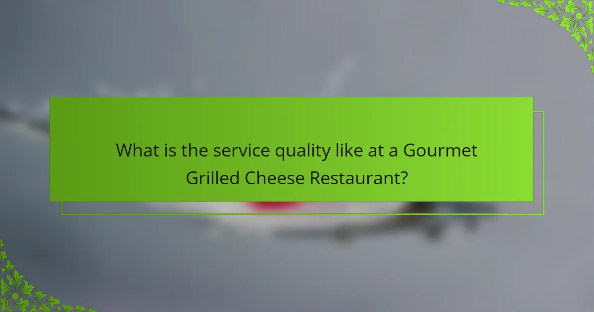 What is the service quality like at a Gourmet Grilled Cheese Restaurant?