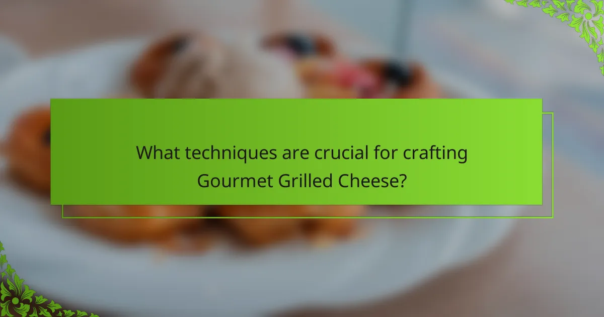 What techniques are crucial for crafting Gourmet Grilled Cheese?