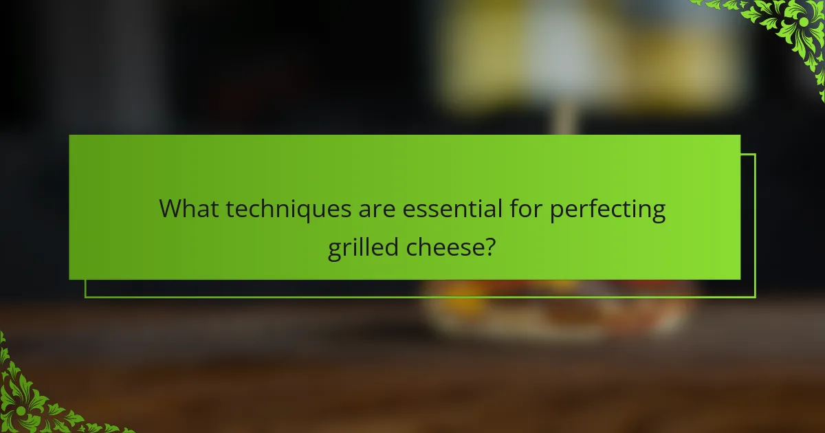 What techniques are essential for perfecting grilled cheese?