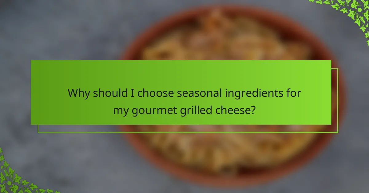 Why should I choose seasonal ingredients for my gourmet grilled cheese?